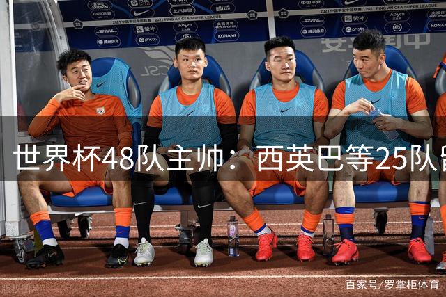 世界杯48队主帅：西英巴等25队留任 法德等18队换帅