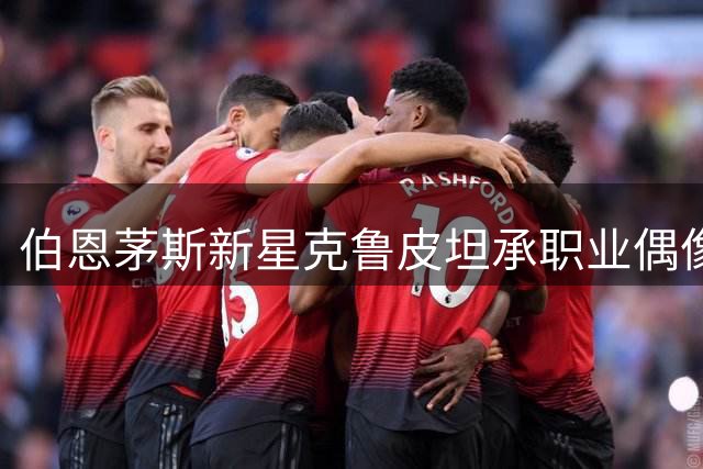 伯恩茅斯新星克鲁皮坦承职业偶像，自曝儿时最热爱球队