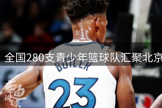 全国280支青少年篮球队汇聚北京 小篮球总决赛创新引入技能考评