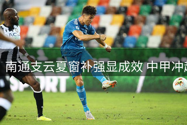 南通支云夏窗补强显成效 中甲冲超悬念再起