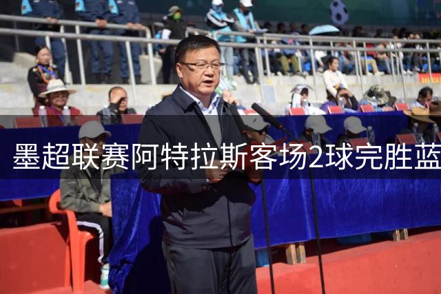 墨超联赛阿特拉斯客场2球完胜蓝十字 萨尔迪瓦头槌建功