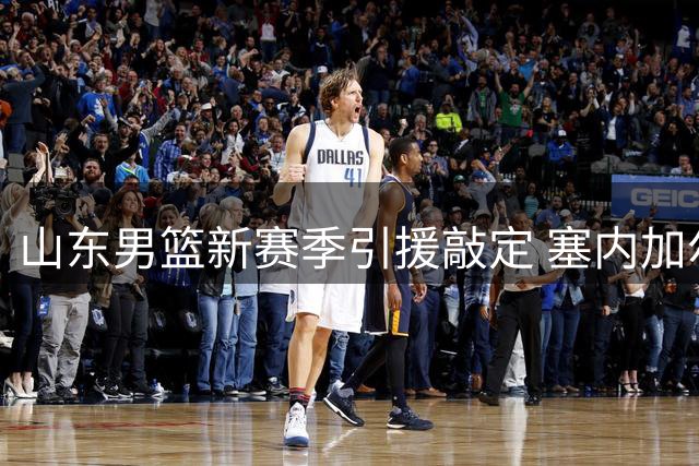 山东男篮新赛季引援敲定 塞内加尔国手法耶强势加盟