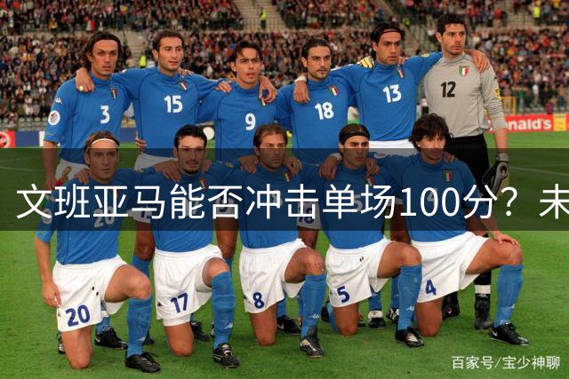 文班亚马能否冲击单场100分？未来前景引热议