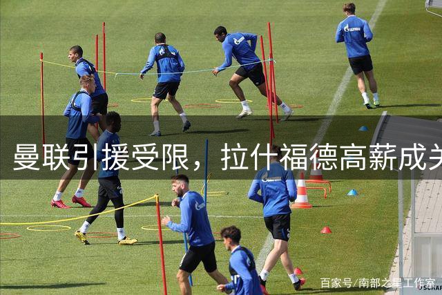 曼联引援受限，拉什福德高薪成关键因素