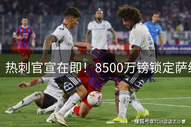 热刺官宣在即！8500万镑锁定萨维尼奥，曼城双星或齐赴白鹿巷
