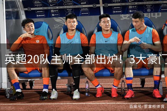 英超20队主帅全部出炉！3大豪门齐换帅，5支球队主教练是西班牙人