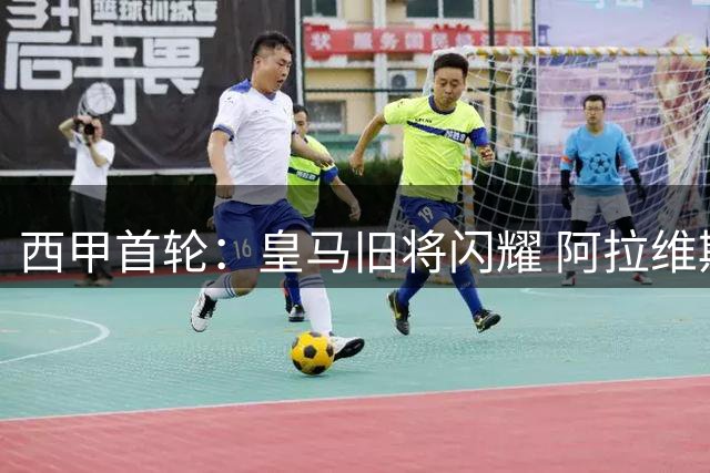 西甲首轮：皇马旧将闪耀 阿拉维斯3球完胜赫塔费