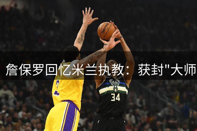 詹保罗回忆米兰执教：获封"大师"称号的由来