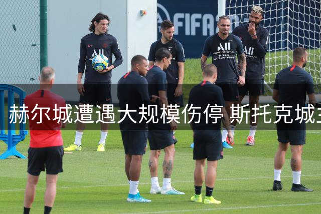 赫尔城遭遇大规模伤停 斯托克城主场之战面临人员危机