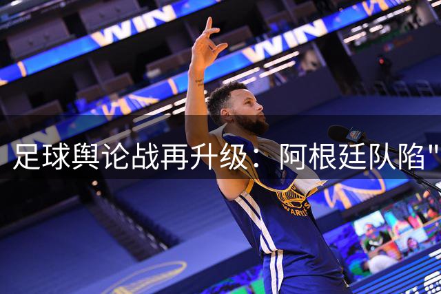 足球舆论战再升级：阿根廷队陷"恐惧症"漩涡 双标指责何时休
