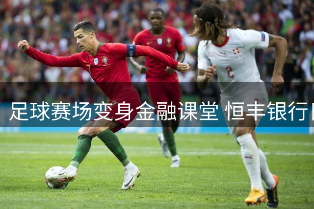 足球赛场变身金融课堂 恒丰银行日照分行创新宣教模式