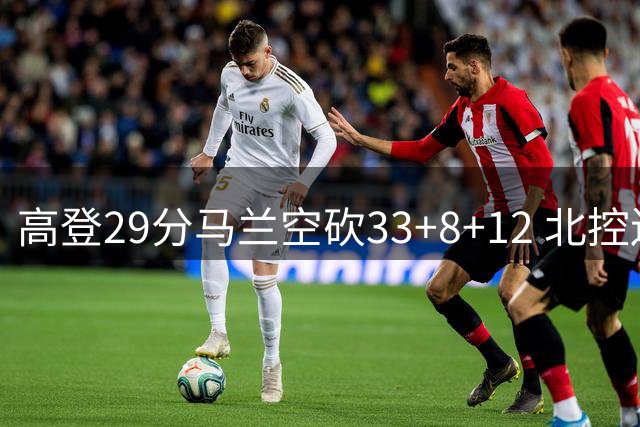 高登29分马兰空砍33+8+12 北控送四川4连败