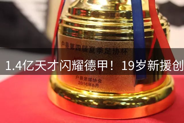 1.4亿天才闪耀德甲！19岁新援创五大联赛02后第二佳绩
