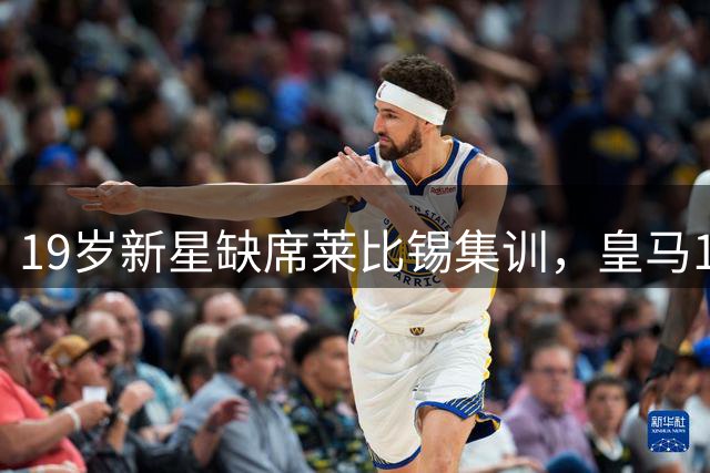 19岁新星缺席莱比锡集训，皇马1.2亿欧报价引关注