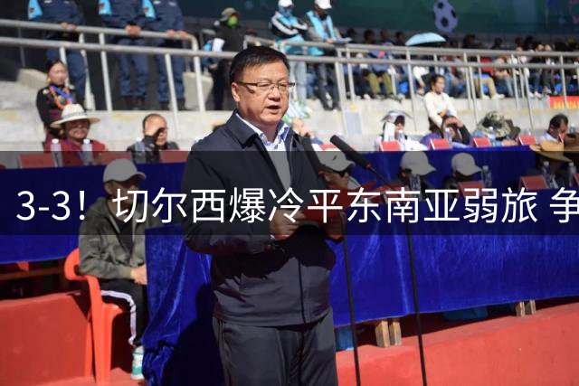 3-3！切尔西爆冷平东南亚弱旅 争议锋霸点射双响 双方屡次激烈冲突