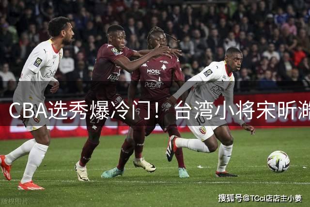CBA选秀爆冷门！台湾小将宋昕澔力压群雄夺魁