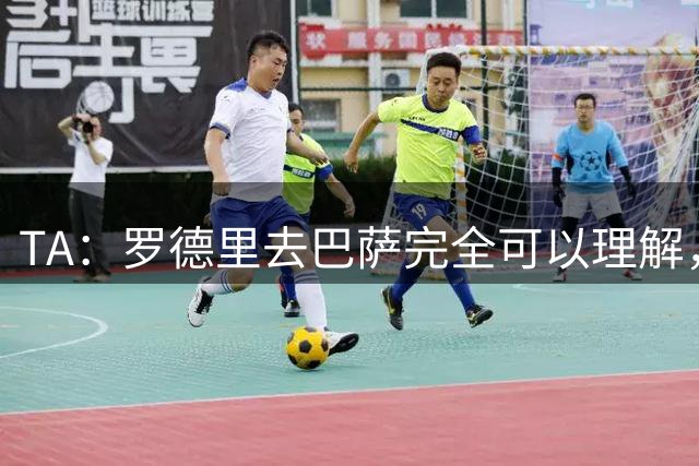 TA：罗德里去巴萨完全可以理解，英超的对抗和节奏在不断升级