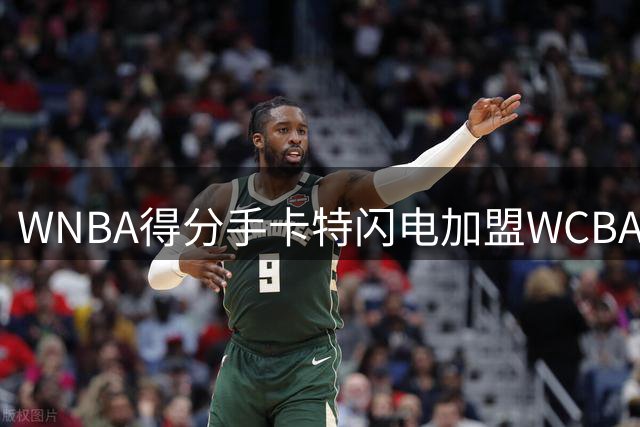 WNBA得分手卡特闪电加盟WCBA豪门 曾单季场均33分惊艳中国篮坛